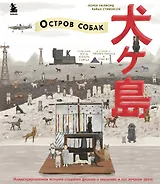 The Wes Anderson Collection. «Остров собак». Иллюстрированная история создания фильма о мальчике и его лучшем друге
