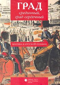 Град срединный, град сердечный. Москва в русской поэзии: Антология