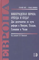 Вишеградская Европа: Откуда и куда? Два десятилетия по пути реформ в Венгрии, Польше, Словакии и Чех
