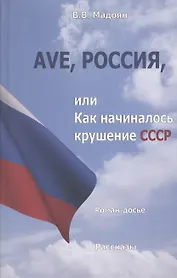 Ave, Россия, или Как начиналось крушение СССР. Роман-досье. Рассказы
