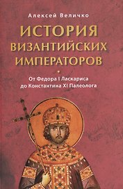История византийских императоров От Федора 1 Ласкариса до Константина 11… (Величко)