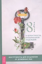 8 ключей к целостности, наполненной надеждой. Инструменты для исцеления от душевных ран