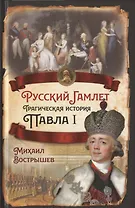 Русский Гамлет. Трагическая история Павла I