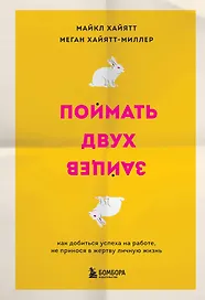 Поймать двух зайцев. Как добиться успеха на работе, не принося в жертву личную жизнь
