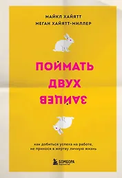 Поймать двух зайцев. Как добиться успеха на работе, не принося в жертву личную жизнь
