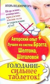 Голодание - сильнее таблеток! Исцеление, очищение, продление жизни тела и укрепление духа! Авторский опыт + лучшее из систем Брэгга, Шелтона, Шаталово