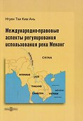 Международно-правовые аспекты регулирования использования реки Меконг: монография - 0