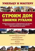 Строим дом своими руками. Строительство дома от фундамента до крыши. Как сэкономить средства и материалы при строительстве дома: Справочник / (мягк) (Умельцу и мастеру). Рыженко В. (Оникс)