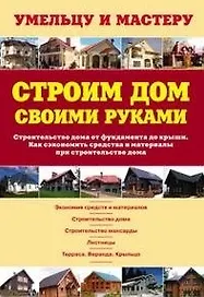 Строим дом своими руками. Строительство дома от фундамента до крыши. Как сэкономить средства и материалы при строительстве дома: Справочник / (мягк) (Умельцу и мастеру). Рыженко В. (Оникс)