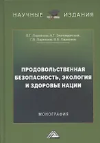 Продовольственная безопасность, экология и здоровье нации: Монография, 2-е издание, переработанное и дополненное