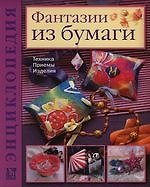 Фантазии из бумаги. Техника, приемы, изделия: Энциклопедия