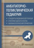 Амбулаторно-поликлиническая педиатрия. Стандарты медицинской помощи. Критерии оценки качества. Фармакологический справочник - 0