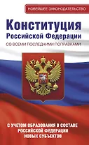 Конституция Российской Федерации со всеми последними поправками. С учетом образования в составе Российской Федерации новых субъектов