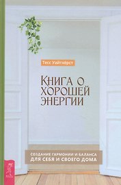 Книга о хорошей энергии. Создание гармонии и баланса для себя и своего дома
