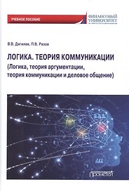 Логика. Теория коммуникации (Логика, теория аргументации, теория коммуникации и деловое общение) Учебное пособие