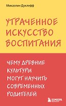 Утраченное искусство воспитания. Чему древние культуры могут научить современных родителей