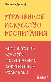 Утраченное искусство воспитания. Чему древние культуры могут научить современных родителей