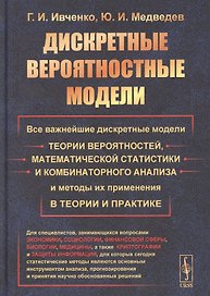 Дискретные вероятностные модели: Все важнейшие дискретные модели теории вероятностей, математической статистики и комбинаторного анализа и методы их применения в теории и практике