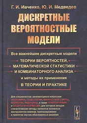 Дискретные вероятностные модели: Все важнейшие дискретные модели теории вероятностей, математической статистики и комбинаторного анализа и методы их применения в теории и практике