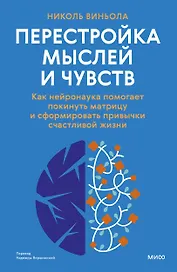 Перестройка мыслей и чувств. Как нейронаука помогает покинуть матрицу и сформировать привычки счастливой жизни