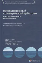 Международный коммерческий арбитраж: опыт отечественного регулирования. 80 лет МАК при ТПП СССР/ТПП РФ. 1930-2010 гг.