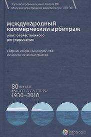 Международный коммерческий арбитраж: опыт отечественного регулирования. 80 лет МАК при ТПП СССР/ТПП РФ. 1930-2010 гг.