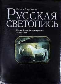 Русская светопись. Первый век фотоискусства. 1839 – 1914