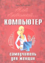Мой любимый компьютер. Самоучитель для женщин