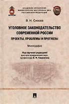 Уголовное законодательство современной России: проекты, проблемы и прогнозы. Монография.