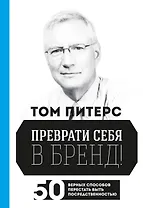 Преврати себя в бренд! 50 верных способов перестать быть посредственностью