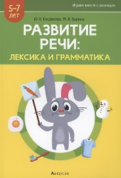 Развитие речи: лексика и грамматика. 5-7 лет. Часть 1