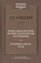 Православная литургия: историко-литургические исследования. Праздники, тексты, устав. Том. 3