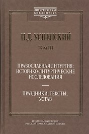 Православная литургия: историко-литургические исследования. Праздники, тексты, устав. Том. 3