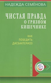 Чистая правда о грязном кишечнике Как победить дисбактериоз (мИТН) Семенова