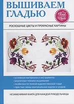 Вышиваем гладью. Роскошные цветы и прекрасные картины.