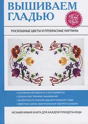 Вышиваем гладью. Роскошные цветы и прекрасные картины.