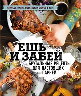 Ешь и забей. Брутальные рецепты для настоящих парней