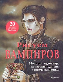 Рисуем вампиров. Монстры, чудовища, призраки и демоны в готическом стиле