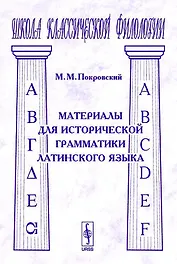 Материалы для исторической грамматики латинского языка (2 изд) (мягк)(Школа Классической Филологии). Покровский М.. (КомКнига)