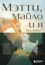 Мэтти, Майло и я. История о любви, утрате и том, как собаки помогают нам жить