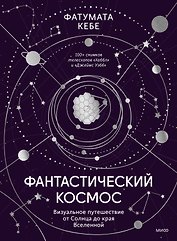Фантастический космос. Визуальное путешествие от Солнца до края Вселенной