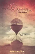 Мой друг время или Как научиться жить в настоящем (2 изд) (м) Суботялов