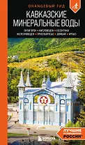 Кавказские Минеральные воды: Пятигорск, Кисловодск, Ессентуки, Железноводск, Приэльбрусье, Домбай, Архыз: путеводитель