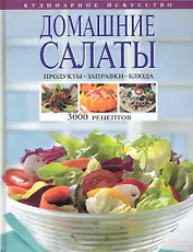 Домашние салаты. Продукты. Заправки. Блюда. 3000 рецептов.