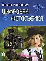 Профессиональная цифровая фотосъемка.Руководство фотографа