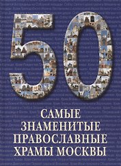 50. Самые знаменитые православные храмы Москвы. Иллюстрированная энциклопедия