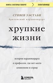 Хрупкие жизни. Истории кардиохирурга о профессии, где нет места сомнениям и страху
