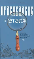 Православие в деталях. Ответы на самые популярные вопросы.