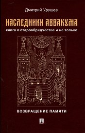 Наследники Аввакума. Книга о старообрядчестве и не только. Возвращение памяти
