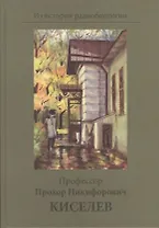 Профессор Прохор Никифирович Киселев: К столетию со дня рождения